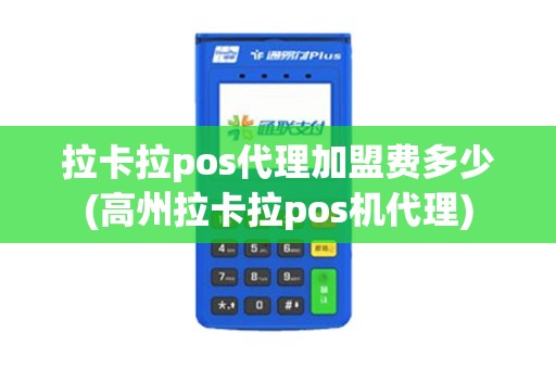 拉卡拉pos代理加盟费多少(高州拉卡拉pos机代理)