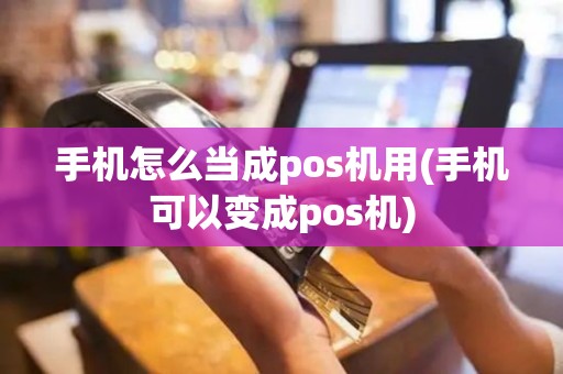 手机怎么当成pos机用(手机可以变成pos机)