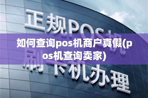 如何查询pos机商户真假(pos机查询卖家)