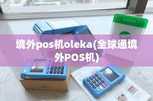 境外pos机oleka(全球通境外POS机)