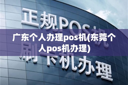 广东个人办理pos机(东莞个人pos机办理)