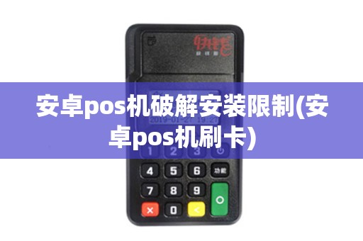 安卓pos机破解安装限制(安卓pos机刷卡)