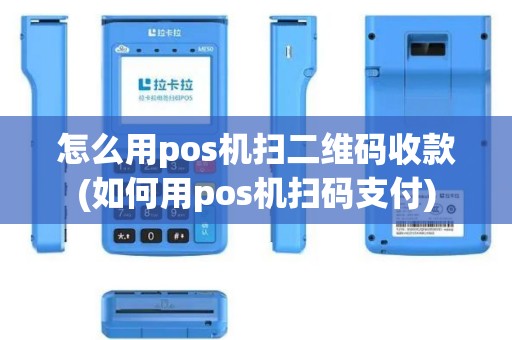 怎么用pos机扫二维码收款(如何用pos机扫码支付)