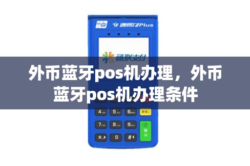 外币蓝牙pos机办理，外币蓝牙pos机办理条件