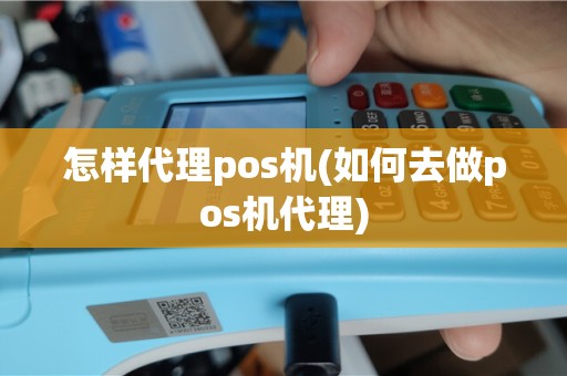 怎样代理pos机(如何去做pos机代理)