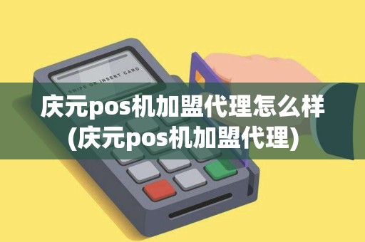 庆元pos机加盟代理怎么样(庆元pos机加盟代理)