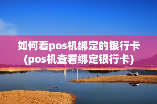 如何看pos机绑定的银行卡(pos机查看绑定银行卡)