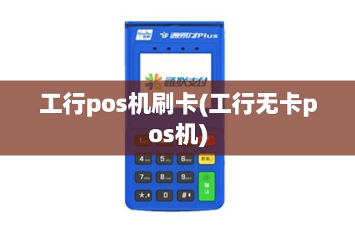 工行pos机刷卡(工行无卡pos机)