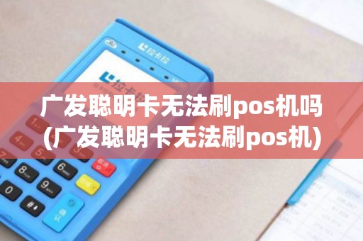 广发聪明卡无法刷pos机吗(广发聪明卡无法刷pos机)