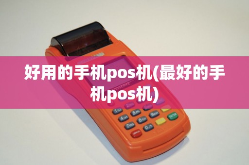 好用的手机pos机(最好的手机pos机)
