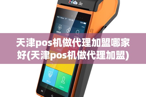 天津pos机做代理加盟哪家好(天津pos机做代理加盟)