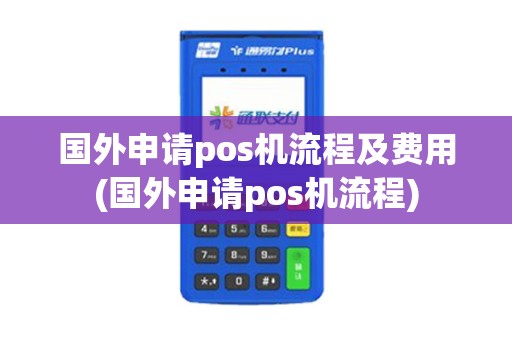 国外申请pos机流程及费用(国外申请pos机流程)