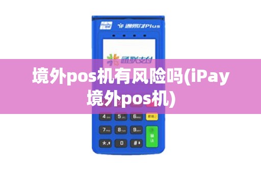 境外pos机有风险吗(iPay境外pos机)
