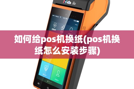 如何给pos机换纸(pos机换纸怎么安装步骤)