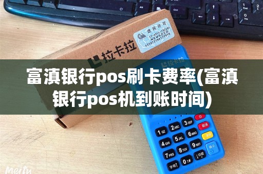 富滇银行pos刷卡费率(富滇银行pos机到账时间)
