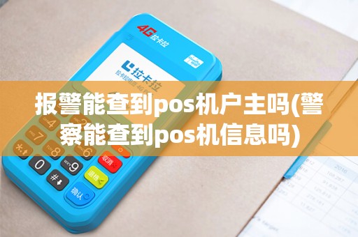 报警能查到pos机户主吗(警察能查到pos机信息吗)