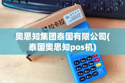 奥思知集团泰国有限公司(泰国奥思知pos机)