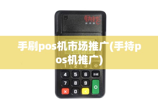 手刷pos机市场推广(手持pos机推广)