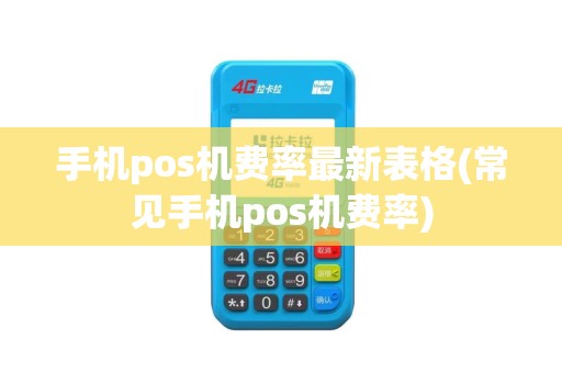 手机pos机费率最新表格(常见手机pos机费率)
