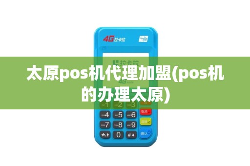 太原pos机代理加盟(pos机的办理太原)