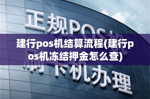 建行pos机结算流程(建行pos机冻结押金怎么查)