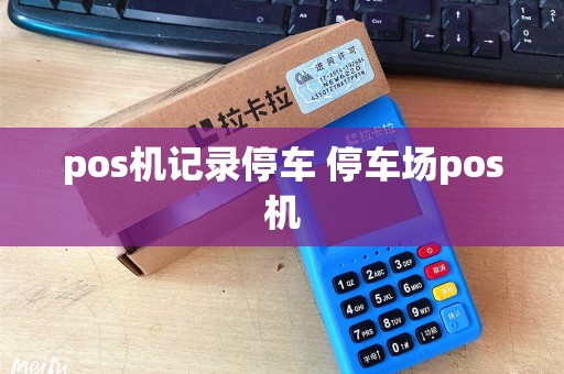 pos机记录停车 停车场pos机