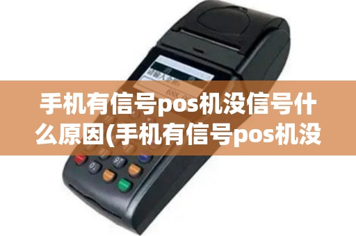 手机有信号pos机没信号什么原因(手机有信号pos机没信号)