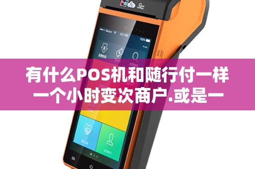 有什么POS机和随行付一样一个小时变次商户.或是一个商户刷几次才变