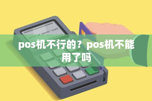 pos机不行的？pos机不能用了吗