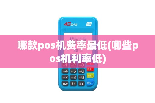 哪款pos机费率最低(哪些pos机利率低)