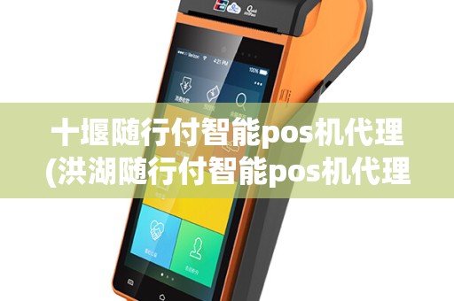 十堰随行付智能pos机代理(洪湖随行付智能pos机代理)