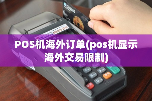 POS机海外订单(pos机显示海外交易限制)