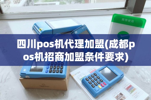 四川pos机代理加盟(成都pos机招商加盟条件要求)