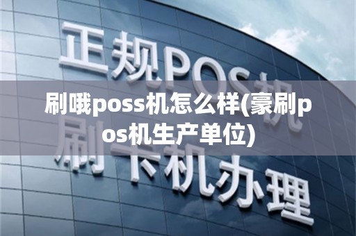 刷哦poss机怎么样(豪刷pos机生产单位)