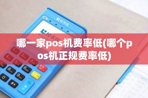 哪一家pos机费率低(哪个pos机正规费率低)