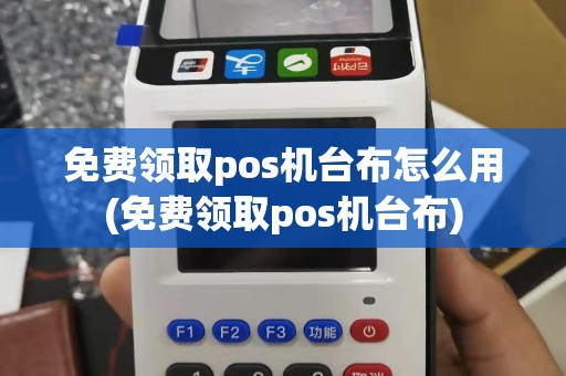 免费领取pos机台布怎么用(免费领取pos机台布)