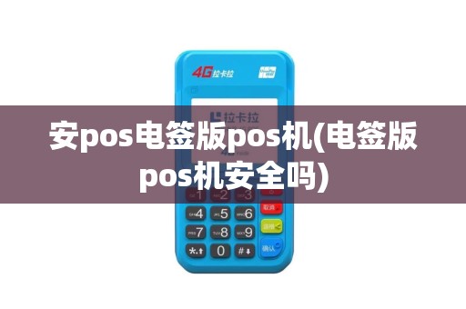 安pos电签版pos机(电签版pos机安全吗)