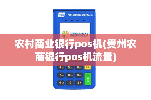 农村商业银行pos机(贵州农商银行pos机流量)
