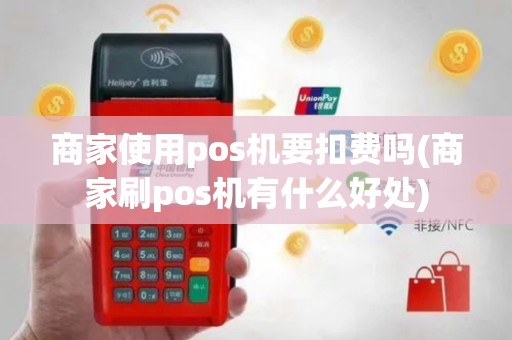 商家使用pos机要扣费吗(商家刷pos机有什么好处)