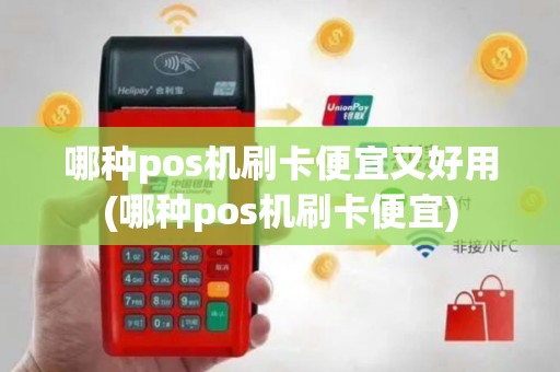 哪种pos机刷卡便宜又好用(哪种pos机刷卡便宜)