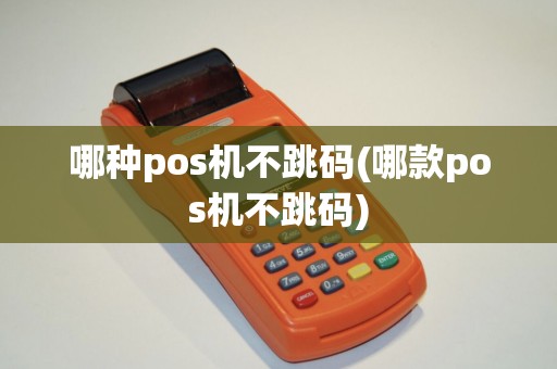 哪种pos机不跳码(哪款pos机不跳码)