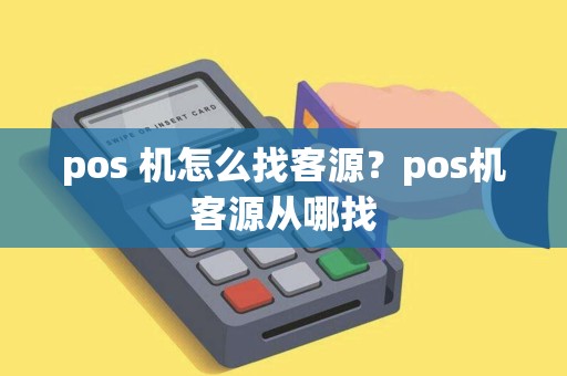 pos 机怎么找客源？pos机客源从哪找