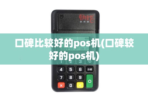 口碑比较好的pos机(口碑较好的pos机)