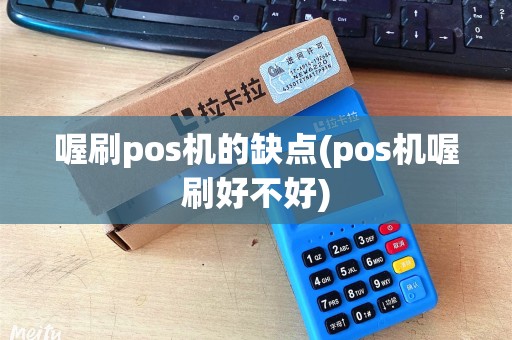 喔刷pos机的缺点(pos机喔刷好不好)