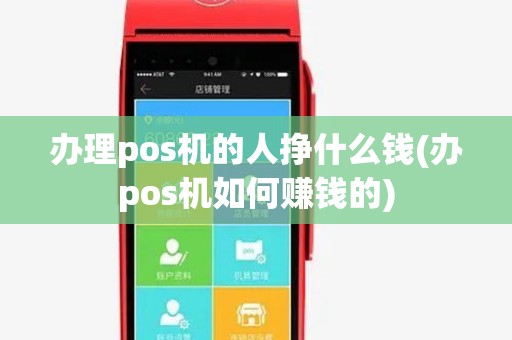 办理pos机的人挣什么钱(办pos机如何赚钱的)