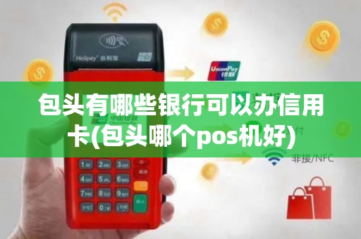 包头有哪些银行可以办信用卡(包头哪个pos机好)