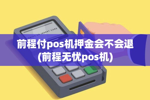 前程付pos机押金会不会退(前程无忧pos机)