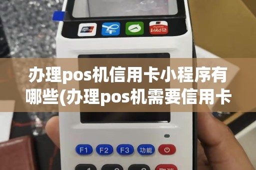 办理pos机信用卡小程序有哪些(办理pos机需要信用卡)