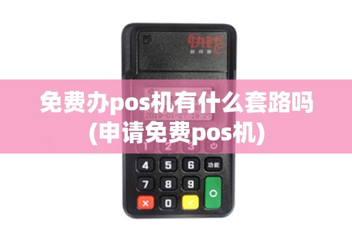 免费办pos机有什么套路吗(申请免费pos机)
