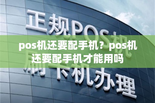 pos机还要配手机？pos机还要配手机才能用吗